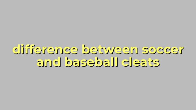 difference between soccer and baseball cleats