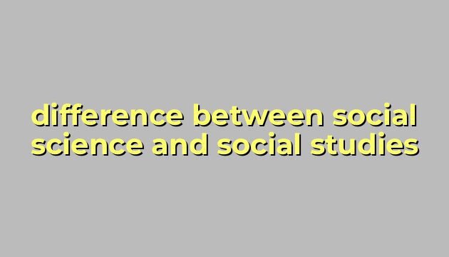 difference between social science and social studies