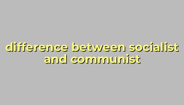 difference between socialist and communist