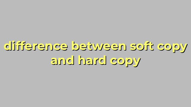 difference between soft copy and hard copy