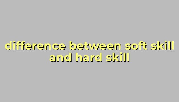 difference between soft skill and hard skill