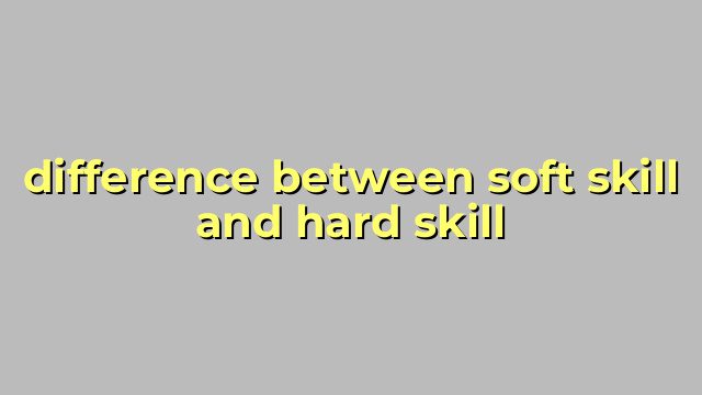 difference between soft skill and hard skill
