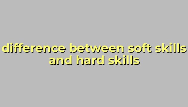 difference between soft skills and hard skills