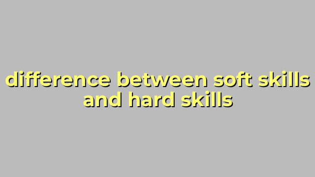 difference between soft skills and hard skills