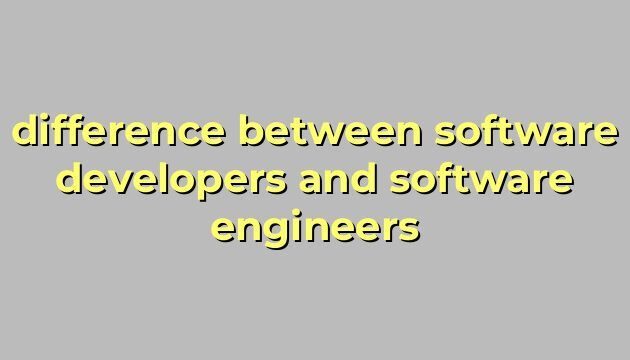 difference between software developers and software engineers