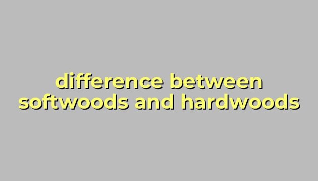 difference between softwoods and hardwoods
