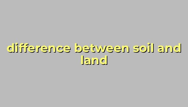difference between soil and land