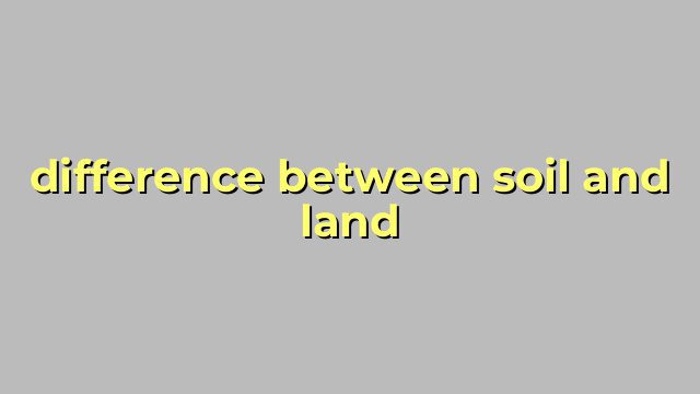 difference between soil and land