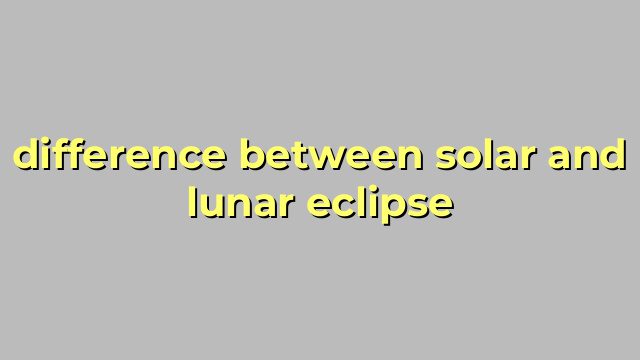difference between solar and lunar eclipse