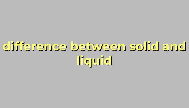 difference between solid and liquid