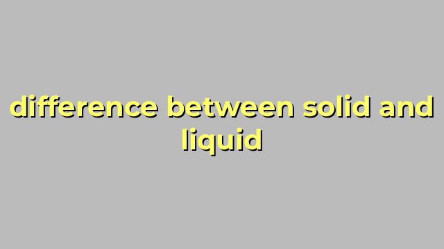 difference between solid and liquid