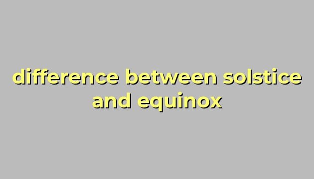 difference between solstice and equinox