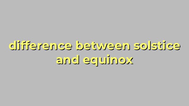difference between solstice and equinox