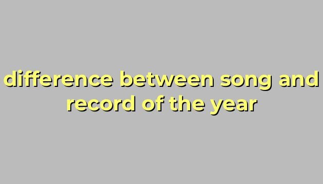 difference between song and record of the year