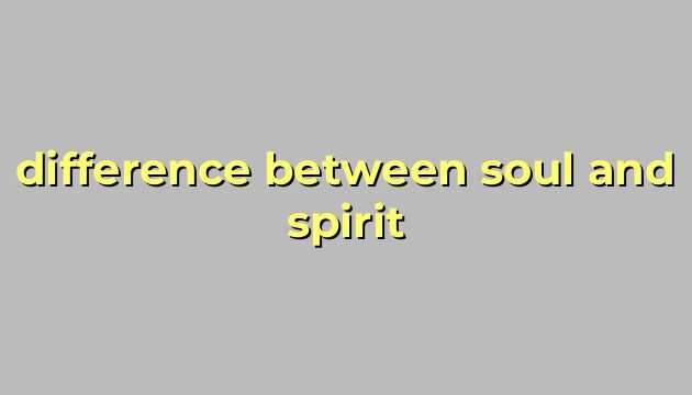 difference between soul and spirit
