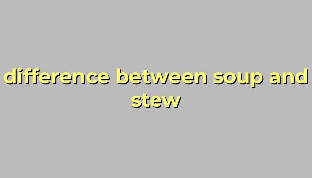 difference between soup and stew