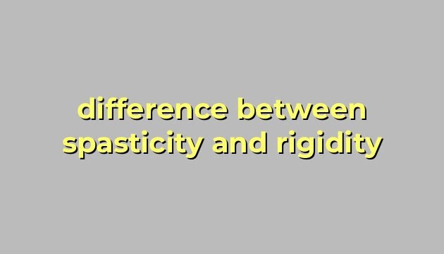 difference between spasticity and rigidity
