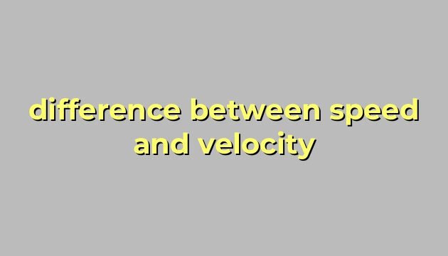 difference between speed and velocity
