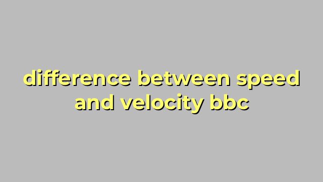 difference between speed and velocity bbc