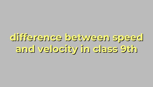 difference between speed and velocity in class 9th