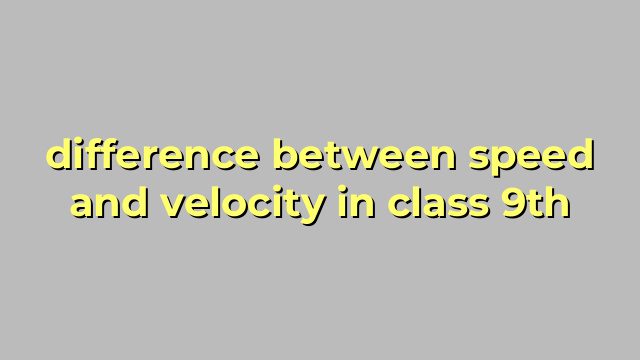difference between speed and velocity in class 9th