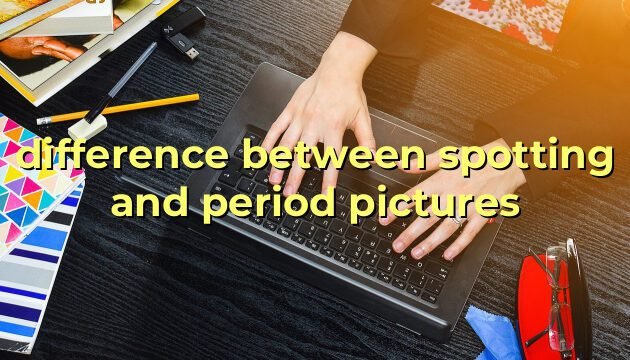 difference between spotting and period pictures