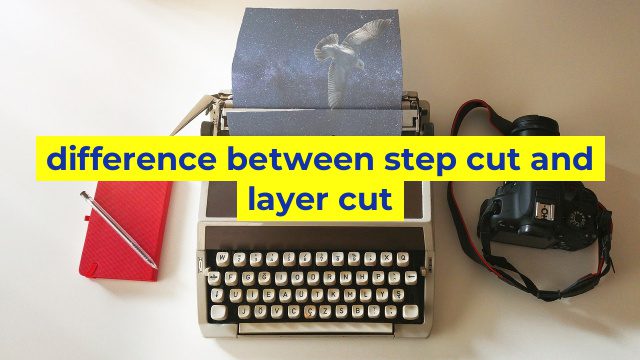 difference between step cut and layer cut