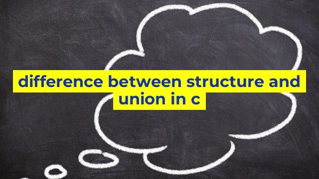 difference between structure and union in c