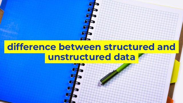 difference between structured and unstructured data