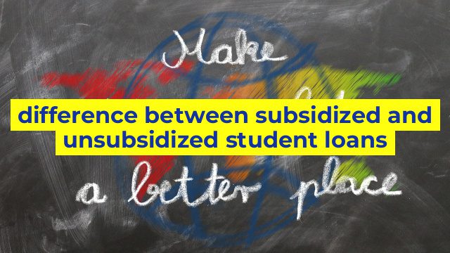 difference between subsidized and unsubsidized student loans