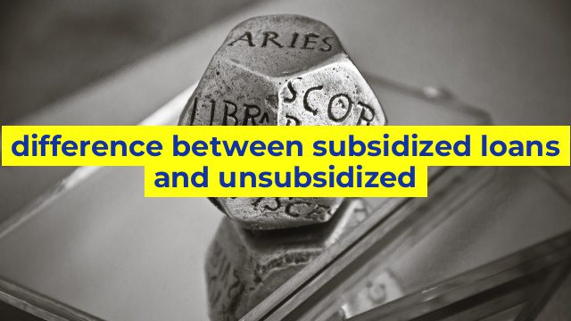 difference between subsidized loans and unsubsidized