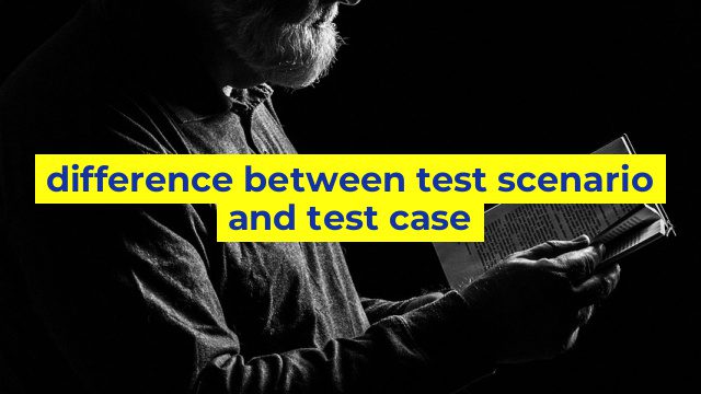 difference between test scenario and test case