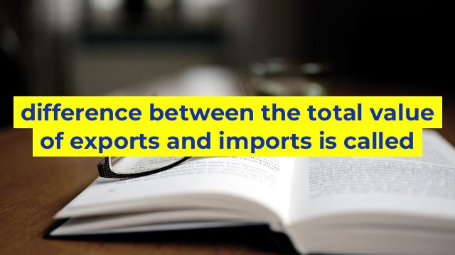 difference between the total value of exports and imports is called