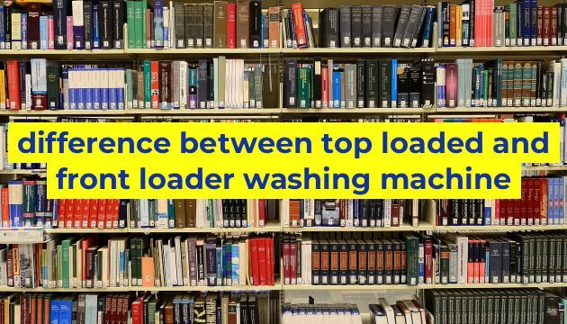 difference between top loaded and front loader washing machine