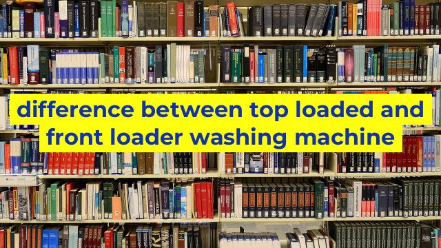 difference between top loaded and front loader washing machine