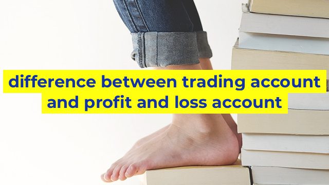 difference between trading account and profit and loss account