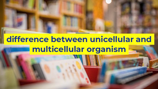 difference between unicellular and multicellular organism