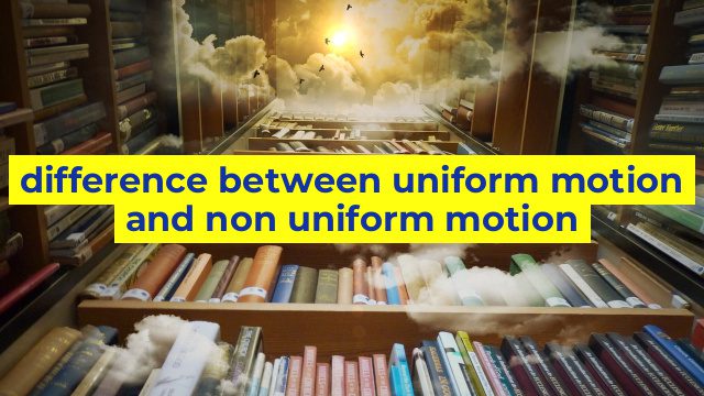 difference between uniform motion and non uniform motion
