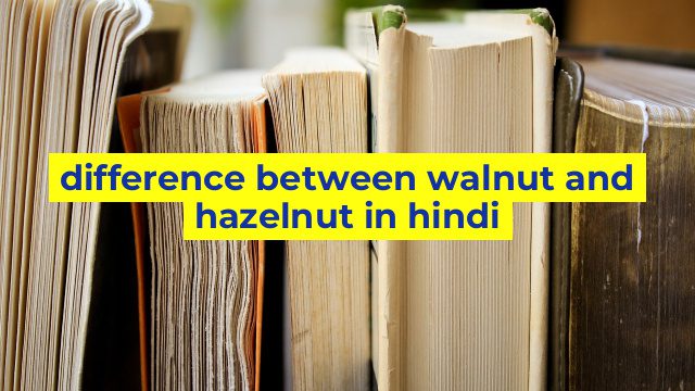 difference between walnut and hazelnut in hindi