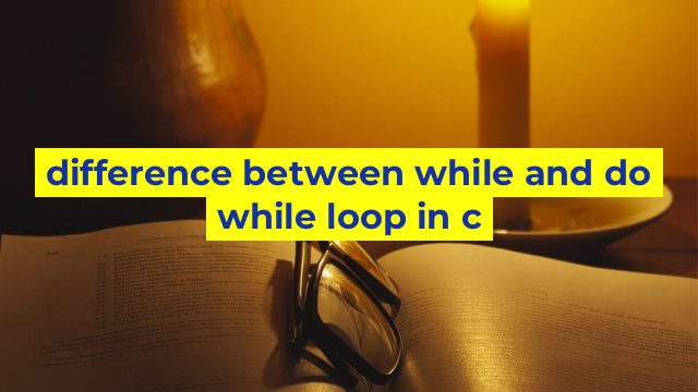 difference between while and do while loop in c