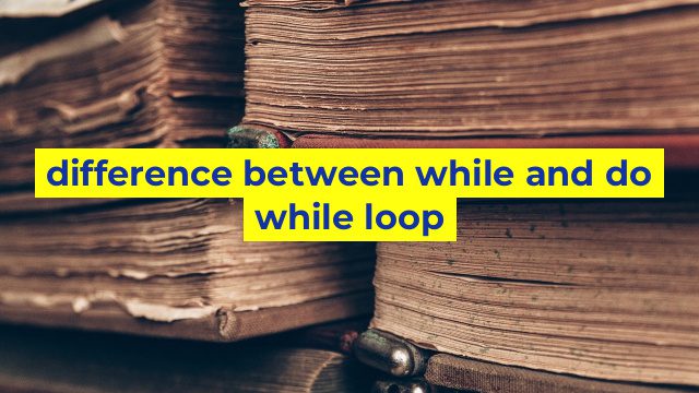 difference between while and do while loop