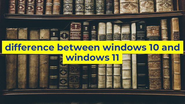 difference between windows 10 and windows 11