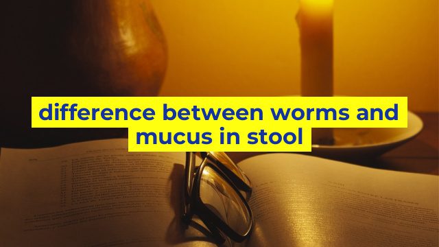 difference between worms and mucus in stool