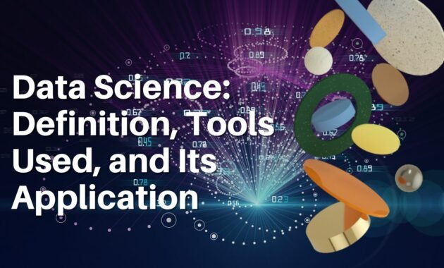 Data Science: Definition, Tools Used, and Its Application